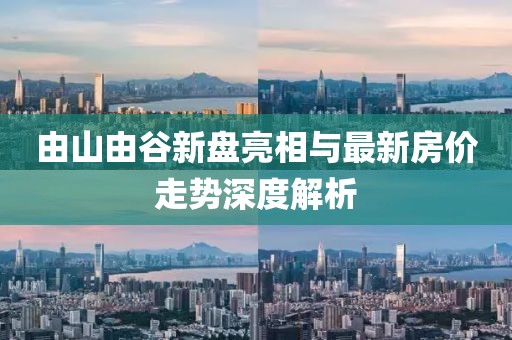 由山由谷新盤亮相與最新房價走勢深度解析
