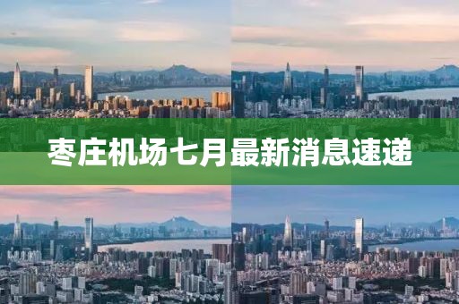 棗莊機(jī)場七月最新消息速遞