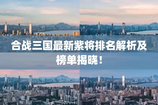 合戰(zhàn)三國(guó)最新紫將排名解析及榜單揭曉！