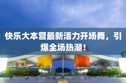 快樂大本營(yíng)最新活力開場(chǎng)舞，引爆全場(chǎng)熱潮！