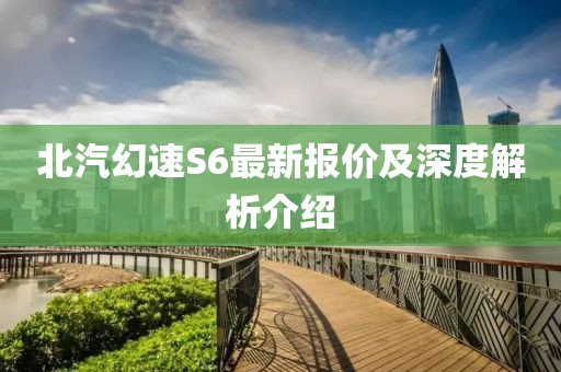 北汽幻速S6最新報價及深度解析介紹