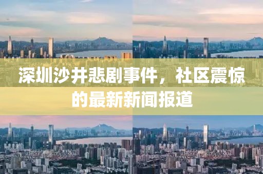 深圳沙井悲劇事件，社區(qū)震驚的最新新聞報(bào)道