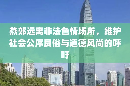 燕郊遠(yuǎn)離非法色情場所，維護(hù)社會(huì)公序良俗與道德風(fēng)尚的呼吁
