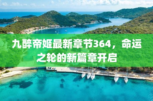 九醉帝姬最新章節(jié)364，命運(yùn)之輪的新篇章開(kāi)啟