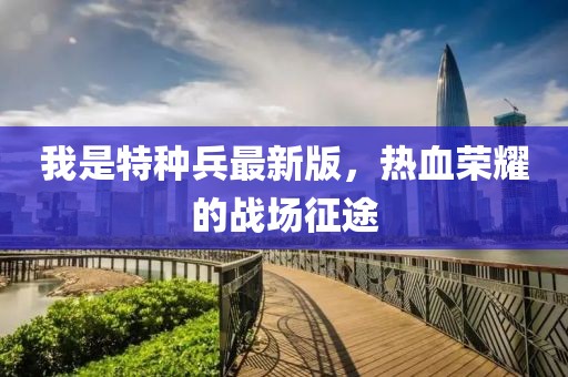 我是特種兵最新版，熱血榮耀的戰(zhàn)場征途