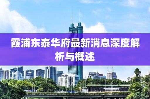 霞浦東泰華府最新消息深度解析與概述