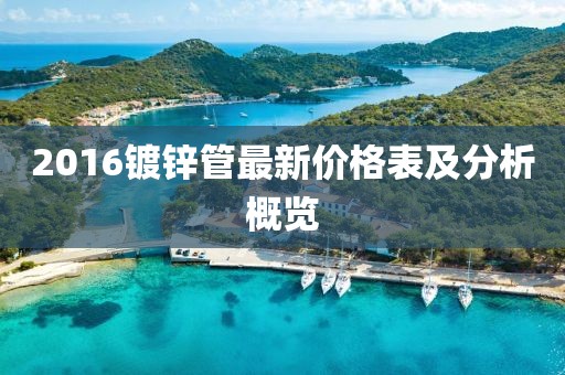 2016鍍鋅管最新價格表及分析概覽