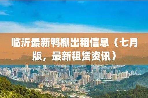 臨沂最新鴨棚出租信息（七月版，最新租賃資訊）