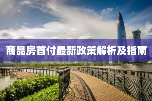 商品房首付最新政策解析及指南