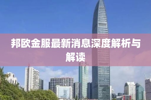 邦歐金服最新消息深度解析與解讀