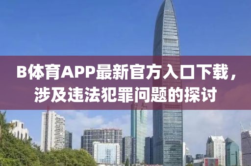 B體育APP最新官方入口下載，涉及違法犯罪問(wèn)題的探討