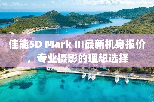 佳能5D Mark III最新機(jī)身報(bào)價(jià)，專業(yè)攝影的理想選擇