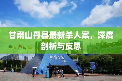 甘肅山丹縣最新殺人案，深度剖析與反思
