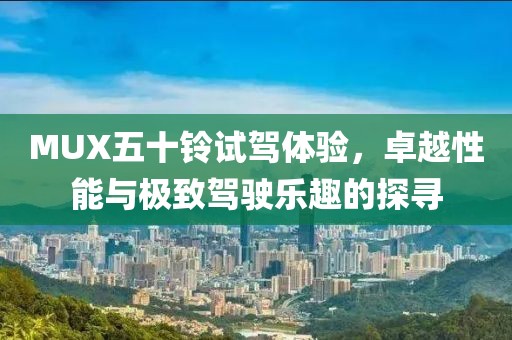 MUX五十鈴試駕體驗，卓越性能與極致駕駛樂趣的探尋