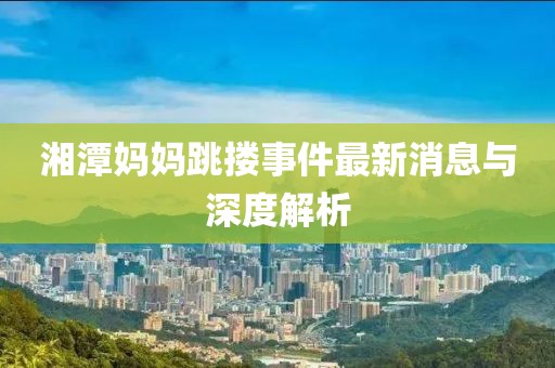 湘潭媽媽跳摟事件最新消息與深度解析