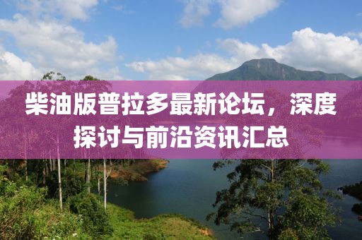 柴油版普拉多最新論壇，深度探討與前沿資訊匯總