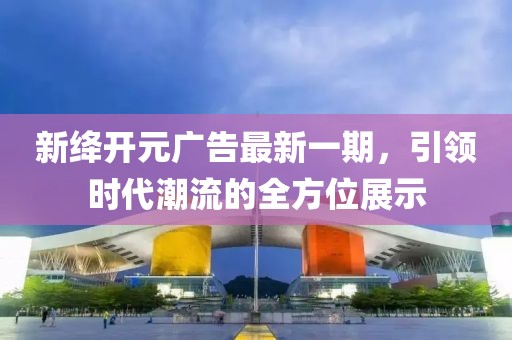 新絳開元廣告最新一期，引領(lǐng)時代潮流的全方位展示