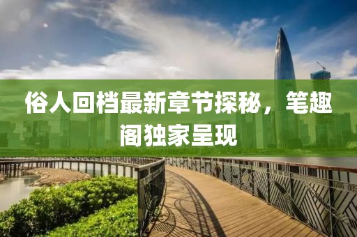 俗人回檔最新章節(jié)探秘，筆趣閣獨家呈現(xiàn)
