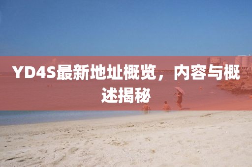 YD4S最新地址概覽，內(nèi)容與概述揭秘