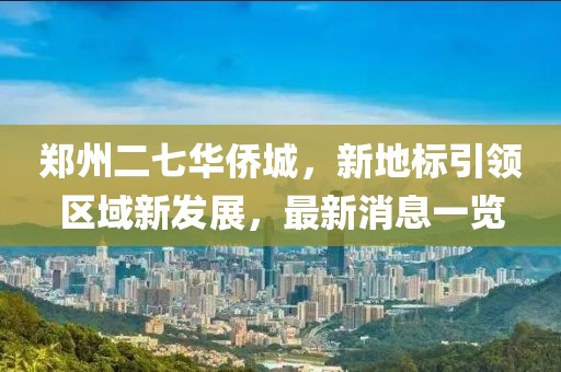 鄭州二七華僑城，新地標(biāo)引領(lǐng)區(qū)域新發(fā)展，最新消息一覽
