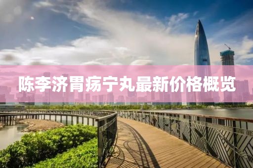 陳李濟(jì)胃瘍寧丸最新價(jià)格概覽