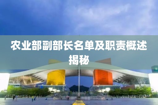 農(nóng)業(yè)部副部長(zhǎng)名單及職責(zé)概述揭秘