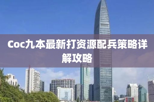 Coc九本最新打資源配兵策略詳解攻略
