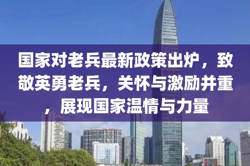 國(guó)家對(duì)老兵最新政策出爐，致敬英勇老兵，關(guān)懷與激勵(lì)并重，展現(xiàn)國(guó)家溫情與力量