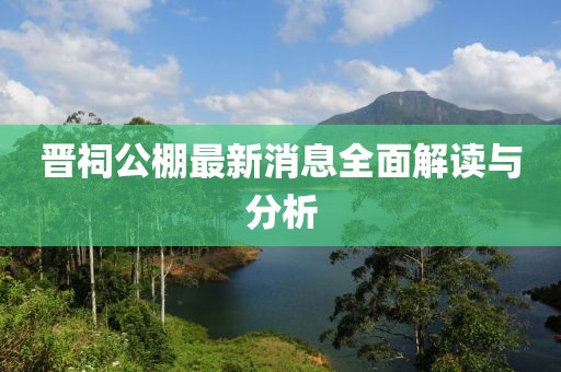 晉祠公棚最新消息全面解讀與分析