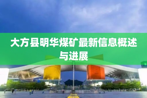 大方縣明華煤礦最新信息概述與進(jìn)展