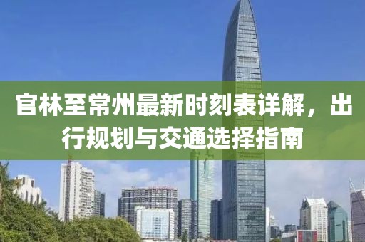 官林至常州最新時(shí)刻表詳解，出行規(guī)劃與交通選擇指南