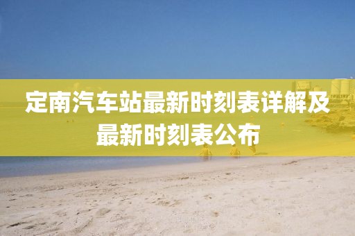 定南汽車站最新時刻表詳解及最新時刻表公布