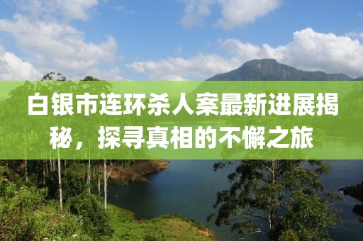 白銀市連環(huán)殺人案最新進(jìn)展揭秘，探尋真相的不懈之旅