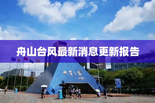 舟山臺風(fēng)最新消息更新報(bào)告
