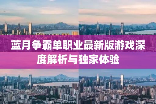 藍(lán)月爭(zhēng)霸單職業(yè)最新版游戲深度解析與獨(dú)家體驗(yàn)