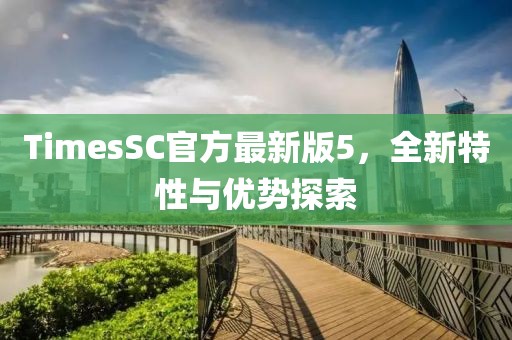 TimesSC官方最新版5，全新特性與優(yōu)勢(shì)探索