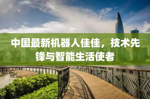 中國(guó)最新機(jī)器人佳佳，技術(shù)先鋒與智能生活使者