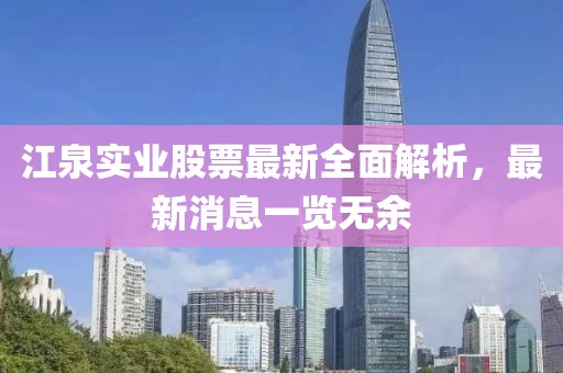 江泉實業(yè)股票最新全面解析，最新消息一覽無余