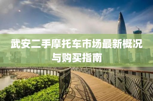 武安二手摩托車(chē)市場(chǎng)最新概況與購(gòu)買(mǎi)指南