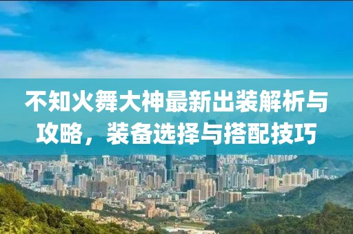 不知火舞大神最新出裝解析與攻略，裝備選擇與搭配技巧