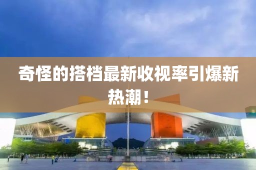 奇怪的搭檔最新收視率引爆新熱潮！