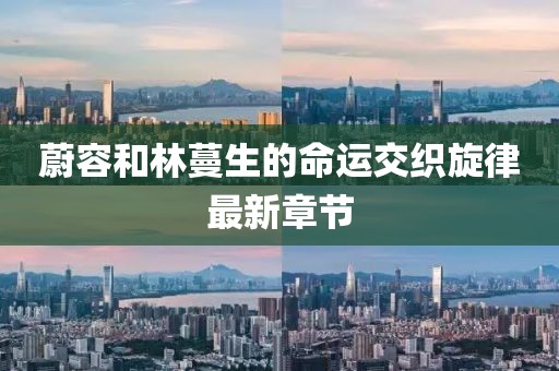 蔚容和林蔓生的命運(yùn)交織旋律最新章節(jié)