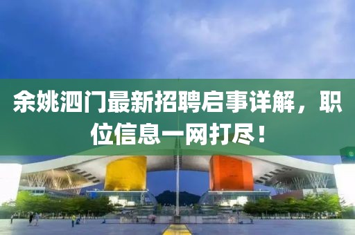 余姚泗門(mén)最新招聘啟事詳解，職位信息一網(wǎng)打盡！