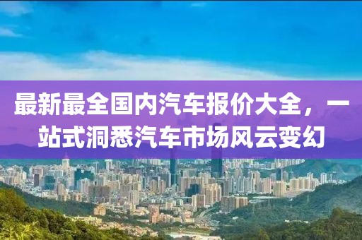 最新最全國內汽車報價大全，一站式洞悉汽車市場風云變幻