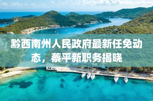 黔西南州人民政府最新任免動(dòng)態(tài)，蔡平新職務(wù)揭曉