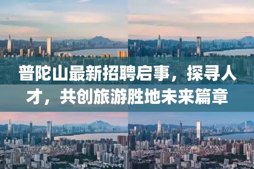 普陀山最新招聘啟事，探尋人才，共創(chuàng)旅游勝地未來篇章