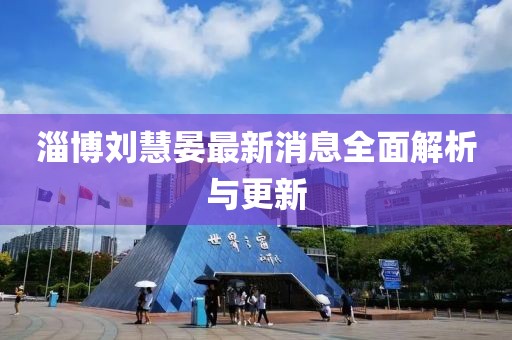 淄博劉慧晏最新消息全面解析與更新