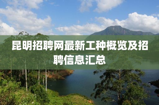 昆明招聘網(wǎng)最新工種概覽及招聘信息匯總