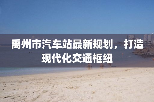 禹州市汽車站最新規(guī)劃，打造現(xiàn)代化交通樞紐