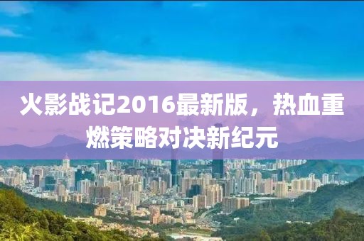 火影戰(zhàn)記2016最新版，熱血重燃策略對(duì)決新紀(jì)元